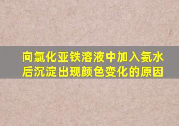 向氯化亚铁溶液中加入氨水后沉淀出现颜色变化的原因