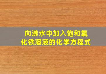 向沸水中加入饱和氯化铁溶液的化学方程式