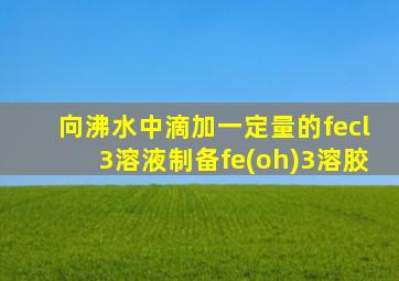 向沸水中滴加一定量的fecl3溶液制备fe(oh)3溶胶