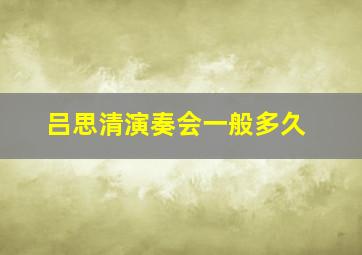 吕思清演奏会一般多久