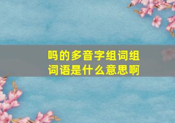 吗的多音字组词组词语是什么意思啊