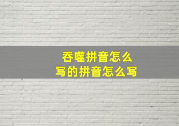 吞噬拼音怎么写的拼音怎么写