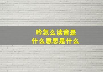 吟怎么读音是什么意思是什么