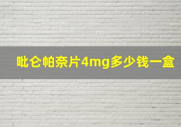 吡仑帕奈片4mg多少钱一盒