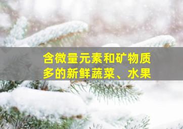 含微量元素和矿物质多的新鲜蔬菜、水果