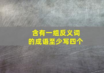 含有一组反义词的成语至少写四个