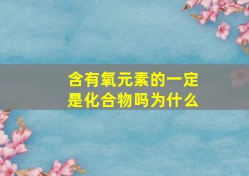 含有氧元素的一定是化合物吗为什么