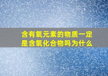 含有氧元素的物质一定是含氧化合物吗为什么