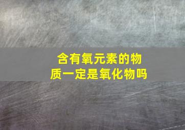 含有氧元素的物质一定是氧化物吗