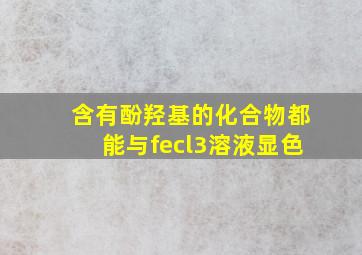 含有酚羟基的化合物都能与fecl3溶液显色