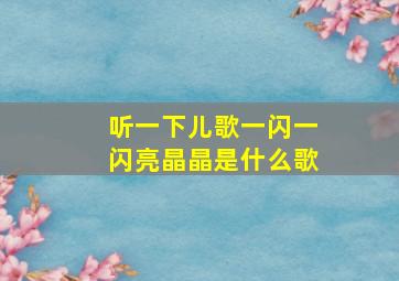 听一下儿歌一闪一闪亮晶晶是什么歌