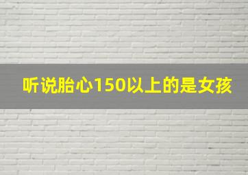 听说胎心150以上的是女孩