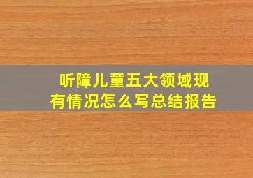 听障儿童五大领域现有情况怎么写总结报告