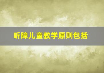 听障儿童教学原则包括