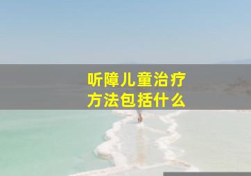 听障儿童治疗方法包括什么