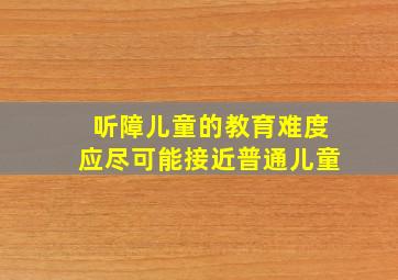 听障儿童的教育难度应尽可能接近普通儿童