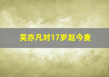 吴亦凡对17岁赵今麦