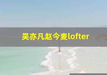 吴亦凡赵今麦lofter