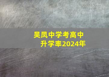 吴凤中学考高中升学率2024年