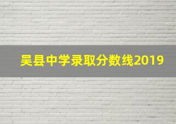 吴县中学录取分数线2019