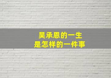 吴承恩的一生是怎样的一件事