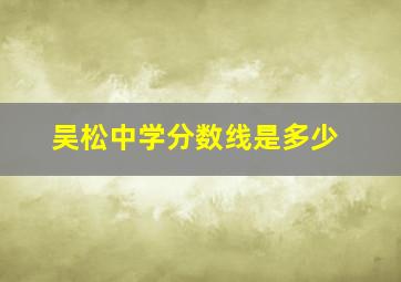 吴松中学分数线是多少