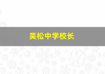 吴松中学校长