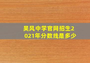 吴风中学官网招生2021年分数线是多少