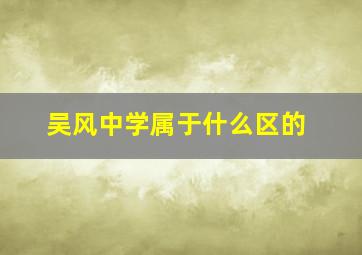 吴风中学属于什么区的