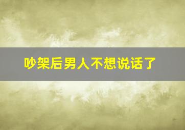 吵架后男人不想说话了