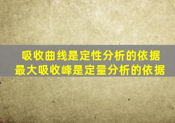 吸收曲线是定性分析的依据最大吸收峰是定量分析的依据