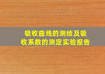 吸收曲线的测绘及吸收系数的测定实验报告