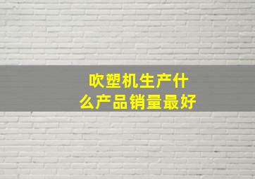 吹塑机生产什么产品销量最好