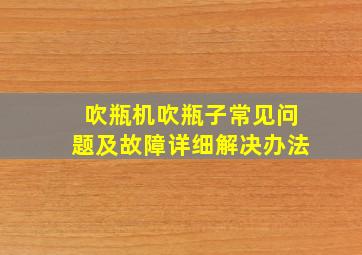 吹瓶机吹瓶子常见问题及故障详细解决办法