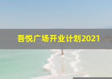 吾悦广场开业计划2021