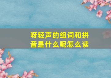 呀轻声的组词和拼音是什么呢怎么读