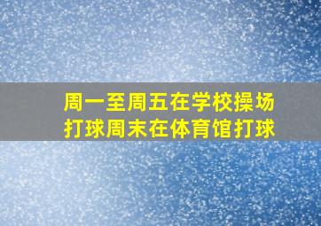 周一至周五在学校操场打球周末在体育馆打球