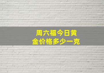 周六福今日黄金价格多少一克