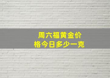 周六福黄金价格今日多少一克