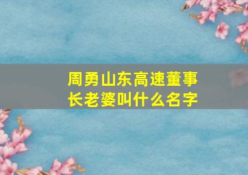 周勇山东高速董事长老婆叫什么名字