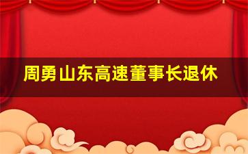 周勇山东高速董事长退休