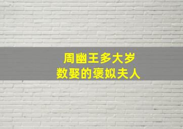 周幽王多大岁数娶的褒姒夫人