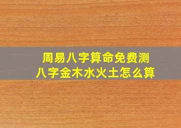 周易八字算命免费测八字金木水火土怎么算