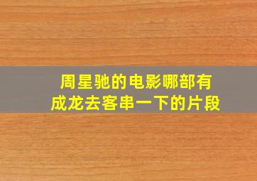 周星驰的电影哪部有成龙去客串一下的片段