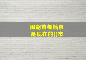 周朝首都镐京是现在的()市