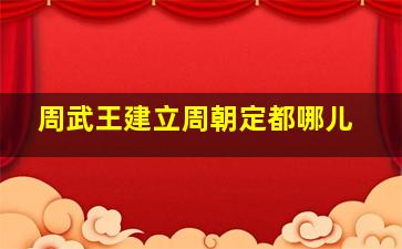 周武王建立周朝定都哪儿