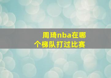 周琦nba在哪个梯队打过比赛