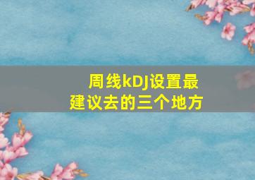 周线kDJ设置最建议去的三个地方