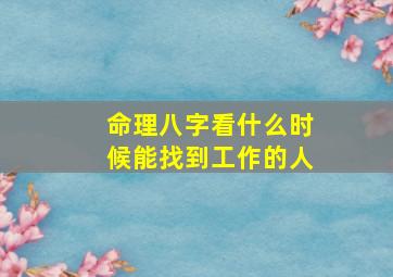 命理八字看什么时候能找到工作的人