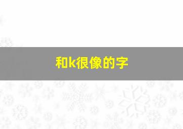 和k很像的字